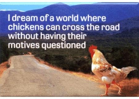Ephemera, Inc I Dream of a World Where Chickens can Cross The Road Without Having Their Motives Questioned. - Rectangle Magnet 7078