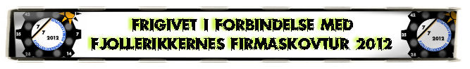 Frigivet i forbindelse medl Fjollerikkernes Firmaskovtur 2012